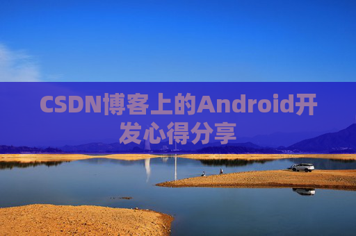 CSDN博客上的Android开发心得分享